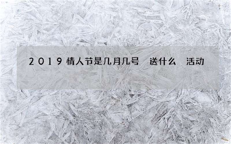 2019情人节是几月几号 送什么 活动